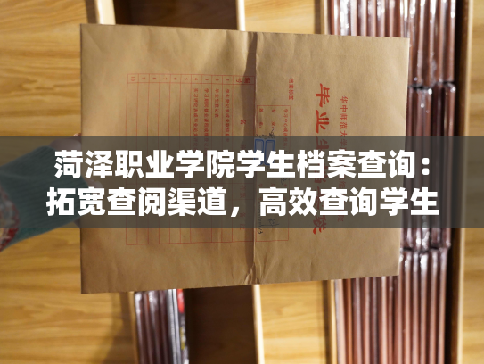 菏泽职业学院学生档案查询：拓宽查阅渠道，高效查询学生档案，畅通了解菏职院学子个人信息