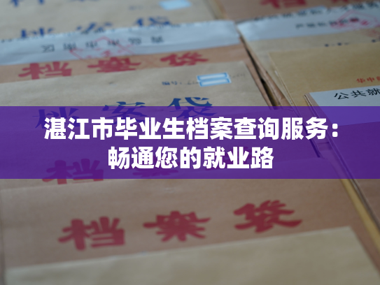 湛江市毕业生档案查询服务：畅通您的就业路