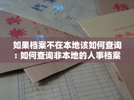 如果档案不在本地该如何查询: 如何查询非本地的人事档案？