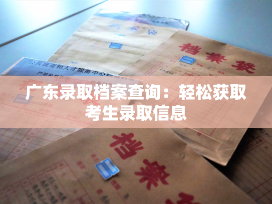 广东录取档案查询：轻松获取考生录取信息