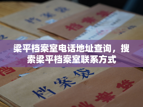 梁平档案室电话地址查询，搜索梁平档案室联系方式