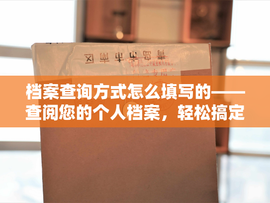 档案查询方式怎么填写的——查阅您的个人档案，轻松搞定
