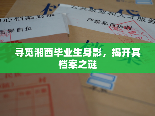 寻觅湘西毕业生身影，揭开其档案之谜