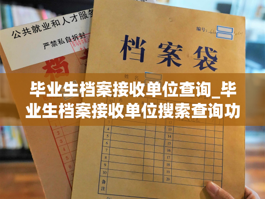 毕业生档案接收单位查询_毕业生档案接收单位搜索查询功能完善