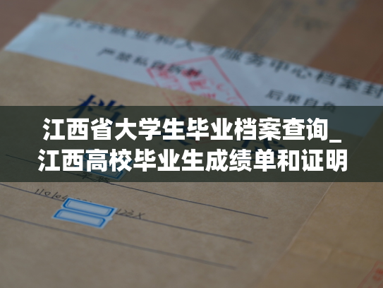 江西省大学生毕业档案查询_江西高校毕业生成绩单和证明查询服务常见问题及解决方法