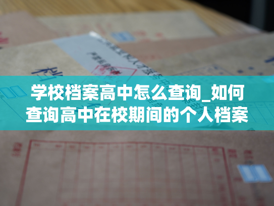 学校档案高中怎么查询_如何查询高中在校期间的个人档案？