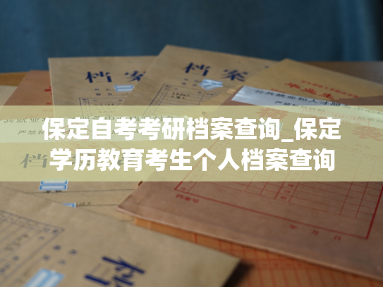 保定自考考研档案查询_保定学历教育考生个人档案查询