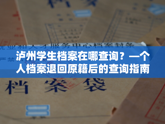 泸州学生档案在哪查询？—个人档案退回原籍后的查询指南