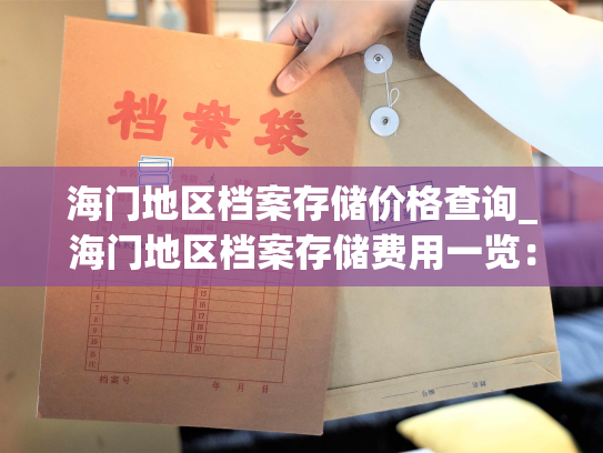 海门地区档案存储价格查询_海门地区档案存储费用一览：个人如何托管和查询自己的档案