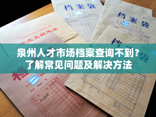 泉州人才市场档案查询不到？了解常见问题及解决方法