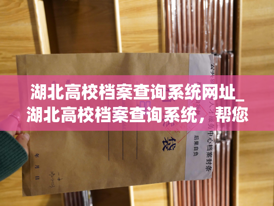 湖北高校档案查询系统网址_湖北高校档案查询系统，帮您轻松管理个人档案！