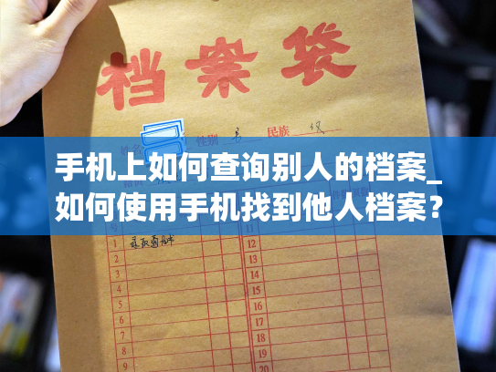 手机上如何查询别人的档案_如何使用手机找到他人档案？