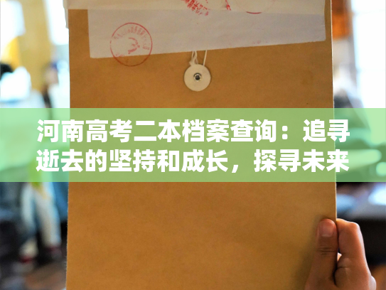 河南高考二本档案查询：追寻逝去的坚持和成长，探寻未来的宽广视野