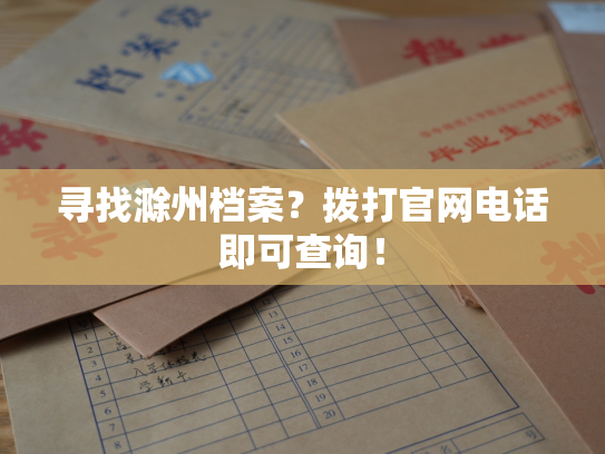 寻找滁州档案？拨打官网电话即可查询！