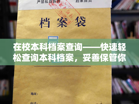 在校本科档案查询——快速轻松查询本科档案，妥善保管你的学业记录