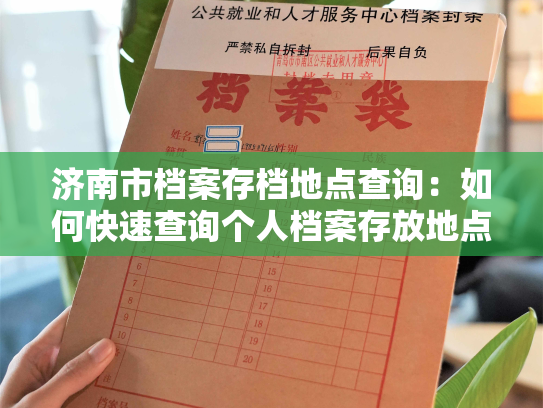 济南市档案存档地点查询：如何快速查询个人档案存放地点？