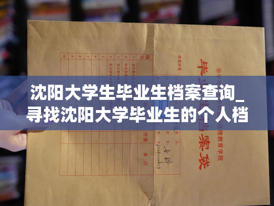 沈阳大学生毕业生档案查询_寻找沈阳大学毕业生的个人档案？来这里查询吧！