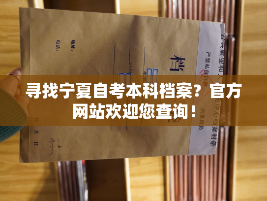 寻找宁夏自考本科档案？官方网站欢迎您查询！