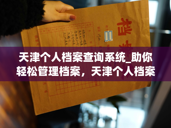 天津个人档案查询系统_助你轻松管理档案，天津个人档案查询系统又更新啦！