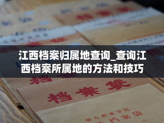 江西档案归属地查询_查询江西档案所属地的方法和技巧