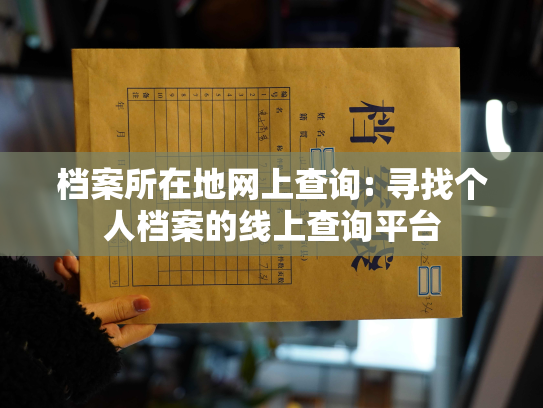 档案所在地网上查询: 寻找个人档案的线上查询平台