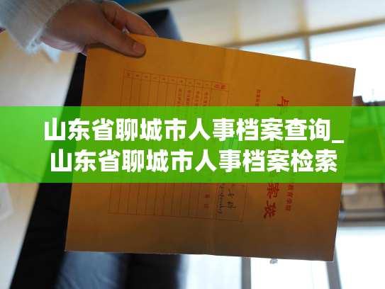 山东省聊城市人事档案查询_山东省聊城市人事档案检索