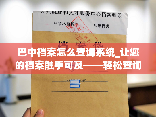 巴中档案怎么查询系统_让您的档案触手可及——轻松查询巴中的个人档案