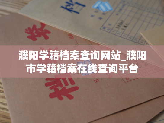 濮阳学籍档案查询网站_濮阳市学籍档案在线查询平台