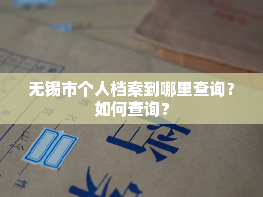 无锡市个人档案到哪里查询？如何查询？