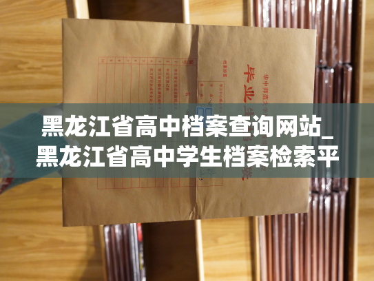 黑龙江省高中档案查询网站_黑龙江省高中学生档案检索平台