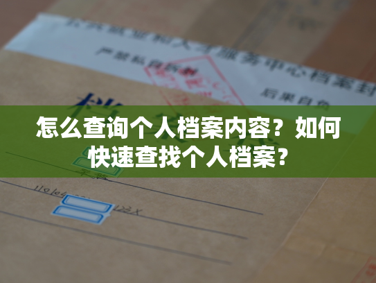 怎么查询个人档案内容？如何快速查找个人档案？