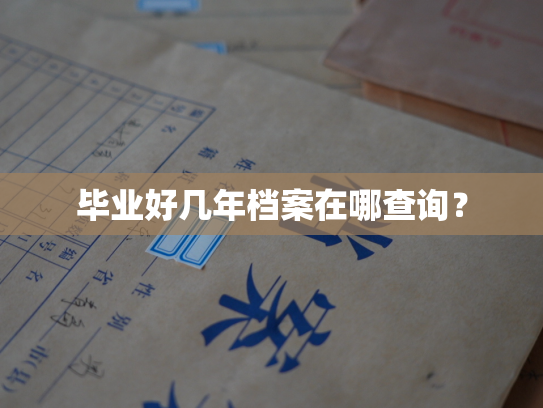 毕业好几年档案在哪查询？