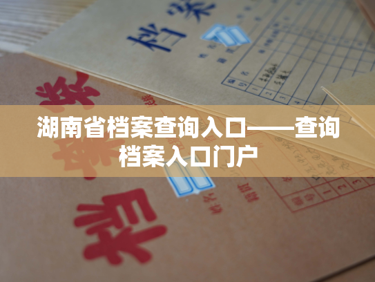 湖南省档案查询入口——查询档案入口门户