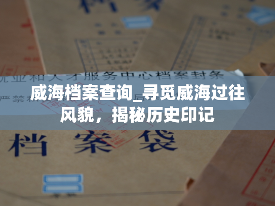 威海档案查询_寻觅威海过往风貌，揭秘历史印记