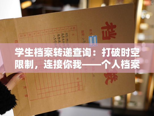 学生档案转递查询：打破时空限制，连接你我——个人档案分享平台