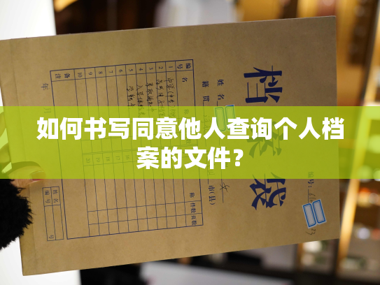 如何书写同意他人查询个人档案的文件？