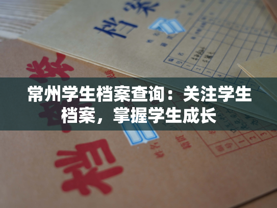 常州学生档案查询：关注学生档案，掌握学生成长