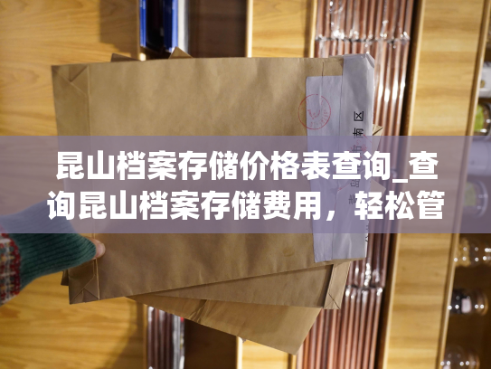 昆山档案存储价格表查询_查询昆山档案存储费用，轻松管理档案