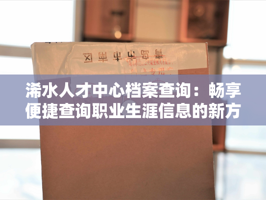 浠水人才中心档案查询：畅享便捷查询职业生涯信息的新方式