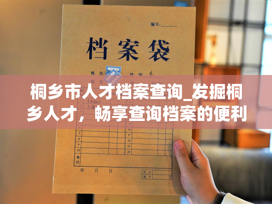 桐乡市人才档案查询_发掘桐乡人才，畅享查询档案的便利。