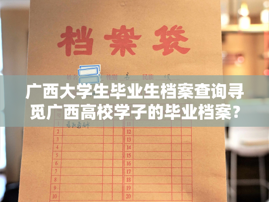 广西大学生毕业生档案查询寻觅广西高校学子的毕业档案？告别繁琐查询，查档这样简单！