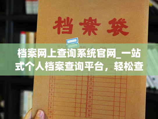 档案网上查询系统官网_一站式个人档案查询平台，轻松查询您的个人档案