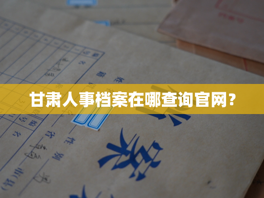 甘肃人事档案在哪查询官网？