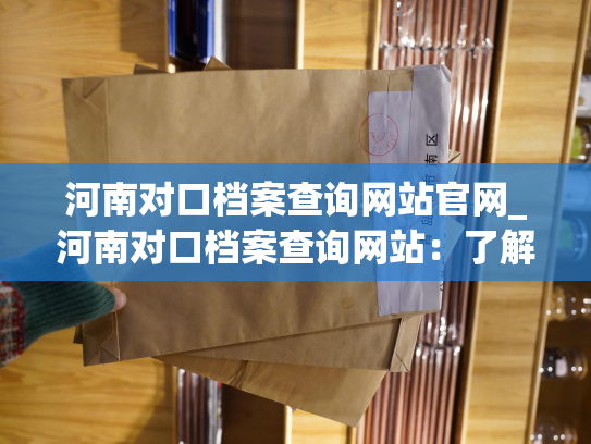 河南对口档案查询网站官网_河南对口档案查询网站：了解个人档案、查询就在这！