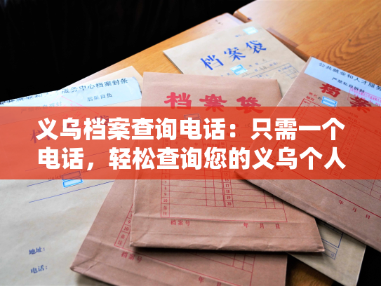 义乌档案查询电话：只需一个电话，轻松查询您的义乌个人档案