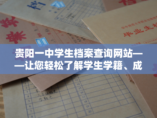 贵阳一中学生档案查询网站——让您轻松了解学生学籍、成长档案