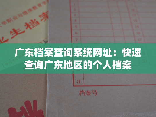 广东档案查询系统网址：快速查询广东地区的个人档案