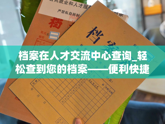 档案在人才交流中心查询_轻松查到您的档案——便利快捷的人才中心查询