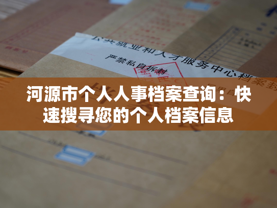 河源市个人人事档案查询：快速搜寻您的个人档案信息
