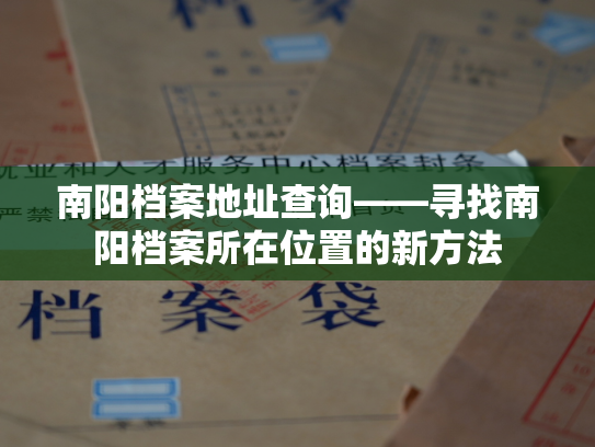 南阳档案地址查询——寻找南阳档案所在位置的新方法